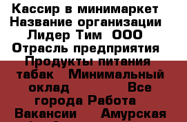 Кассир в минимаркет › Название организации ­ Лидер Тим, ООО › Отрасль предприятия ­ Продукты питания, табак › Минимальный оклад ­ 24 250 - Все города Работа » Вакансии   . Амурская обл.,Архаринский р-н